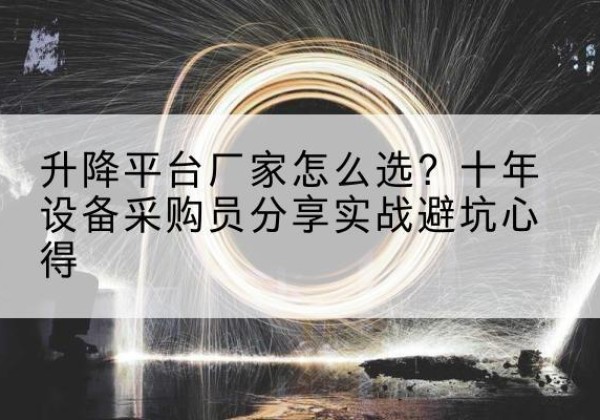 澄迈升降平台厂家-怎么选？十年设备采购员分享实战避坑心得