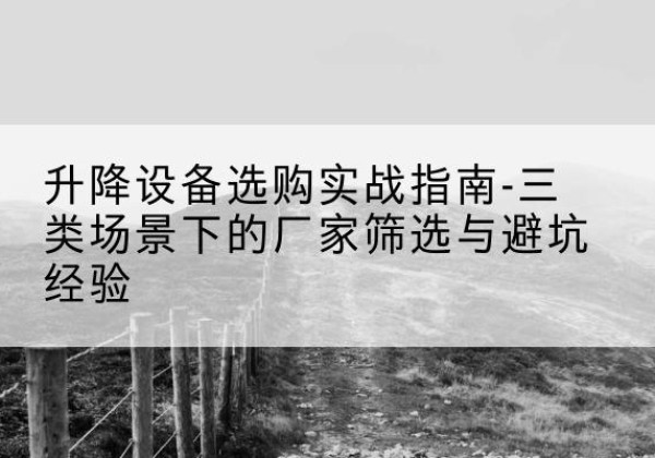 澄迈移动式升降机厂家推荐-升降设备选购实战指南-三类场景下的厂家筛选与避坑经验