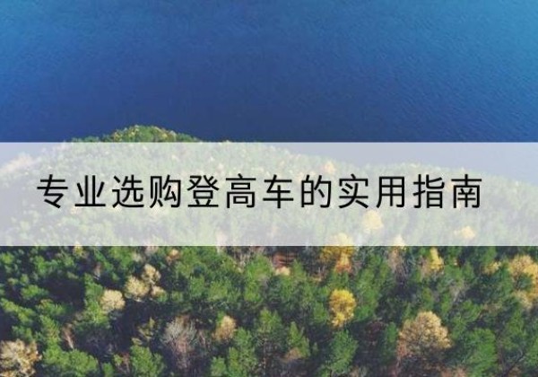 澄迈电动登高车厂家推荐-专业选购登高车的实用指南