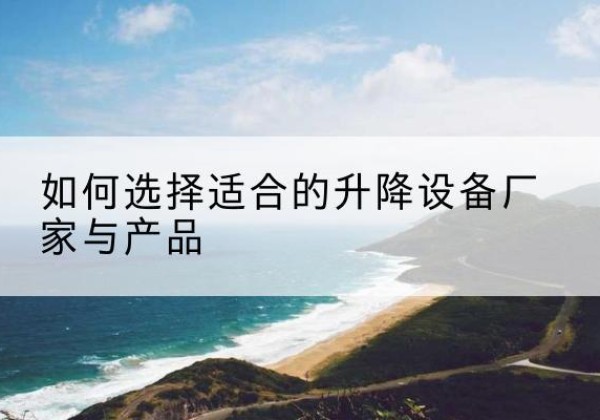 澄迈电动升降平台厂家-如何选择适合的升降设备厂家与产品